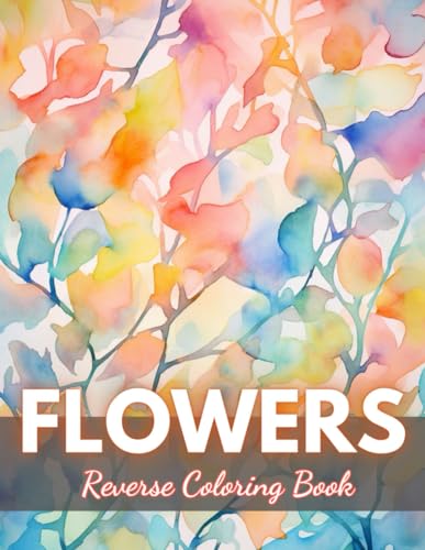 Flowers Reverse Coloring Book: New Edition And Unique High-quality Illustrations, Mindfulness, Creativity and Serenity von Independently published
